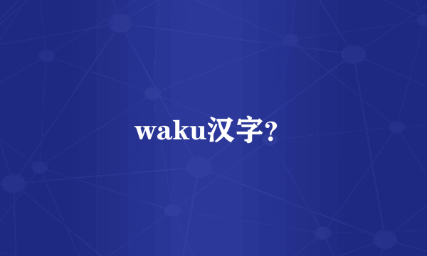 waku汉字？