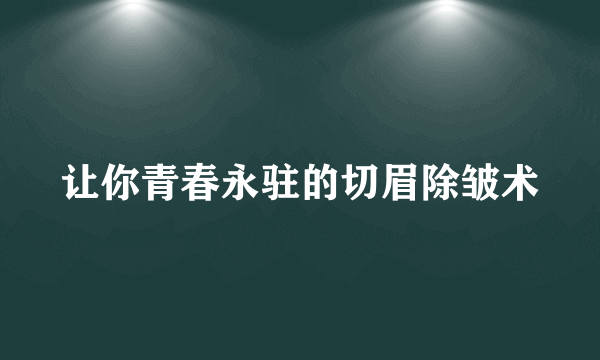 让你青春永驻的切眉除皱术