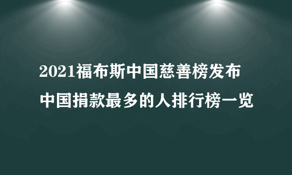 2021福布斯中国慈善榜发布 中国捐款最多的人排行榜一览