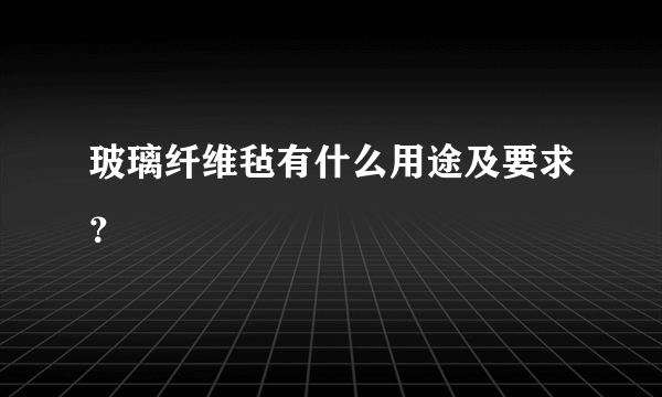 玻璃纤维毡有什么用途及要求？