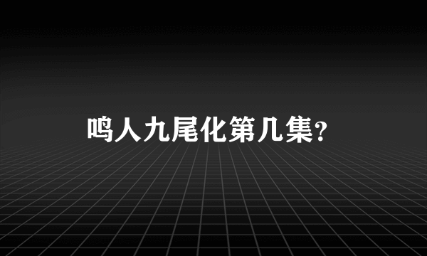 鸣人九尾化第几集？