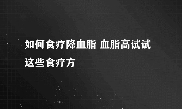 如何食疗降血脂 血脂高试试这些食疗方