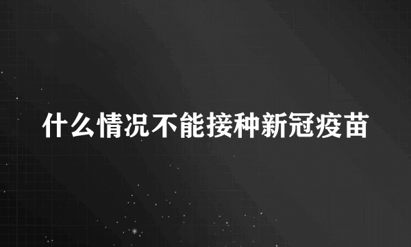 什么情况不能接种新冠疫苗