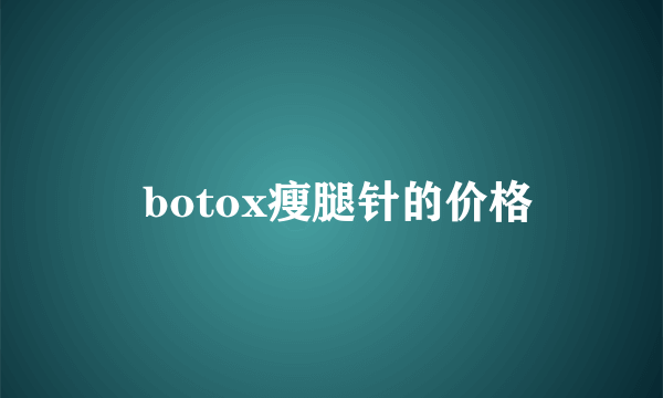  botox瘦腿针的价格