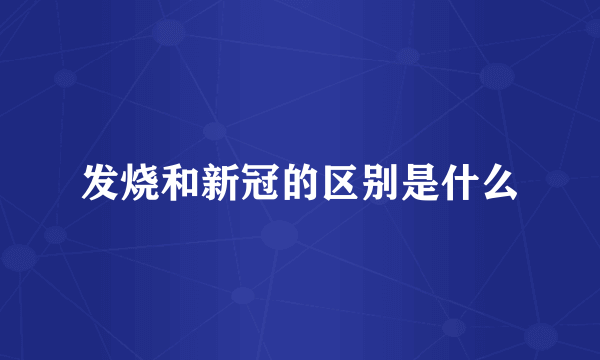 发烧和新冠的区别是什么