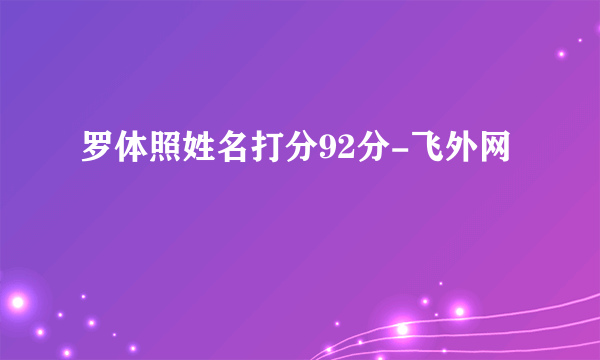 罗体照姓名打分92分-飞外网