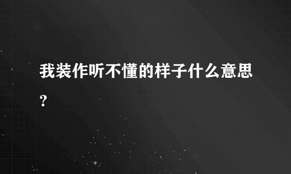 我装作听不懂的样子什么意思？