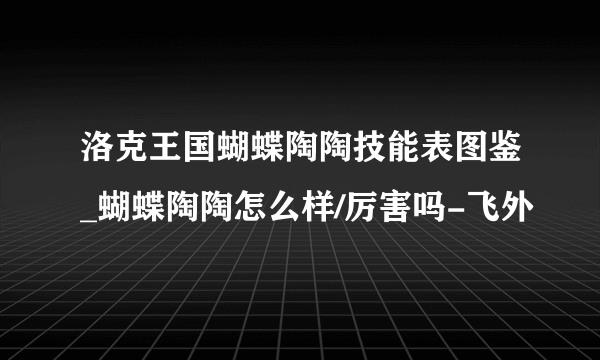 洛克王国蝴蝶陶陶技能表图鉴_蝴蝶陶陶怎么样/厉害吗-飞外