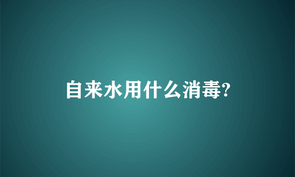 自来水用什么消毒?