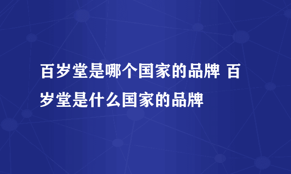 百岁堂是哪个国家的品牌 百岁堂是什么国家的品牌