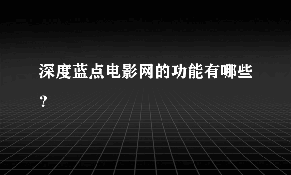 深度蓝点电影网的功能有哪些？