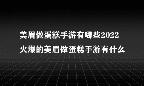 美眉做蛋糕手游有哪些2022 火爆的美眉做蛋糕手游有什么