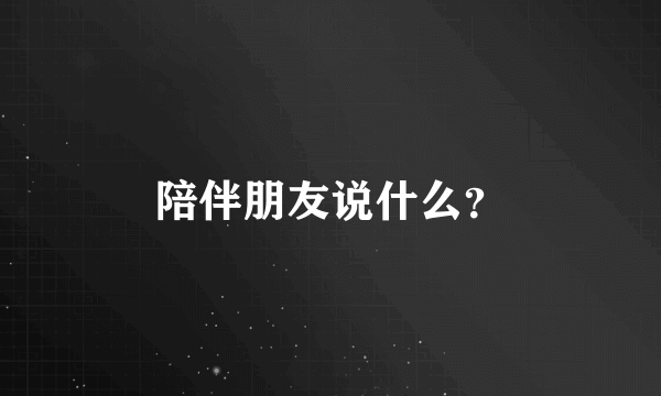 陪伴朋友说什么？