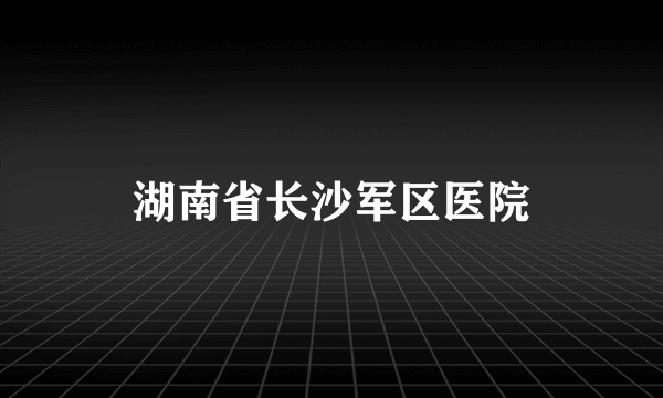 湖南省长沙军区医院