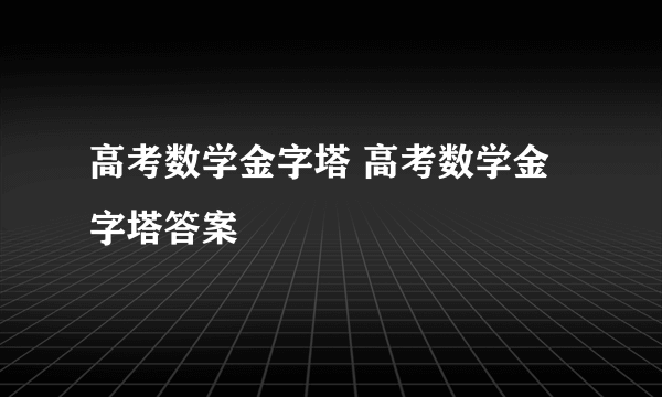 高考数学金字塔 高考数学金字塔答案