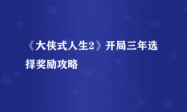 《大侠式人生2》开局三年选择奖励攻略