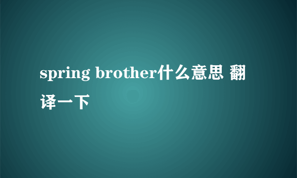 spring brother什么意思 翻译一下