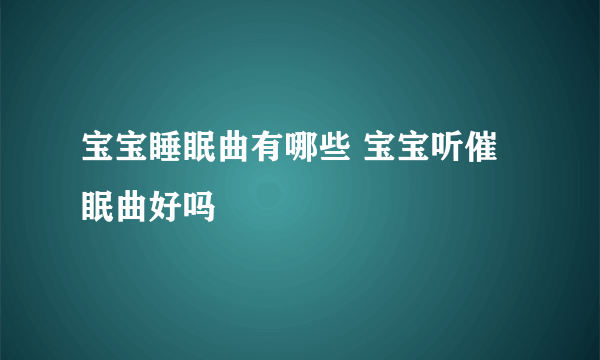 宝宝睡眠曲有哪些 宝宝听催眠曲好吗