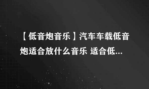 【低音炮音乐】汽车车载低音炮适合放什么音乐 适合低音炮放的歌曲