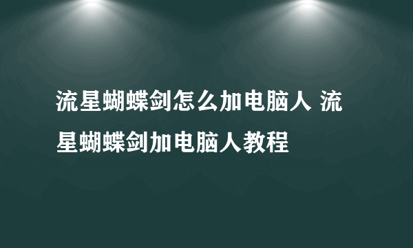 流星蝴蝶剑怎么加电脑人 流星蝴蝶剑加电脑人教程