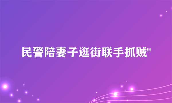 民警陪妻子逛街联手抓贼