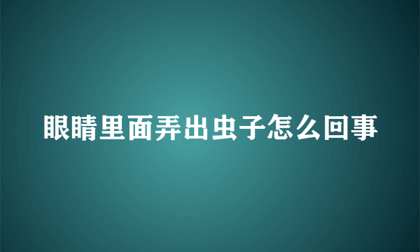 眼睛里面弄出虫子怎么回事