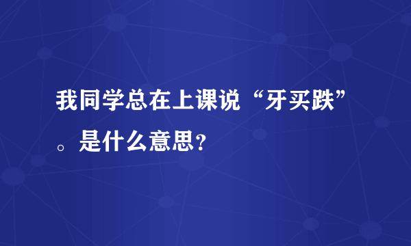 我同学总在上课说“牙买跌”。是什么意思？