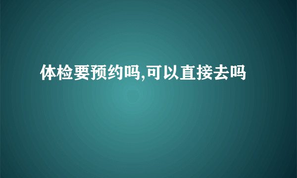 体检要预约吗,可以直接去吗