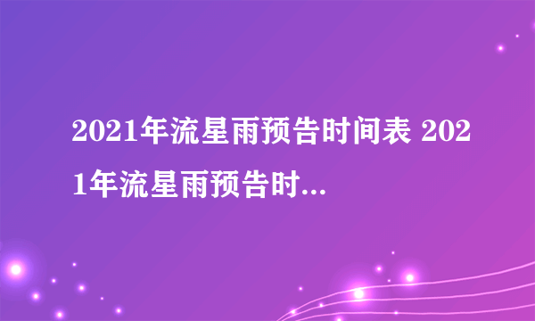 2021年流星雨预告时间表 2021年流星雨预告时间表11月