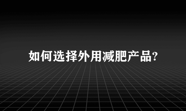 如何选择外用减肥产品?