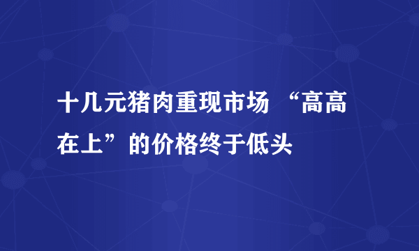 十几元猪肉重现市场 “高高在上”的价格终于低头