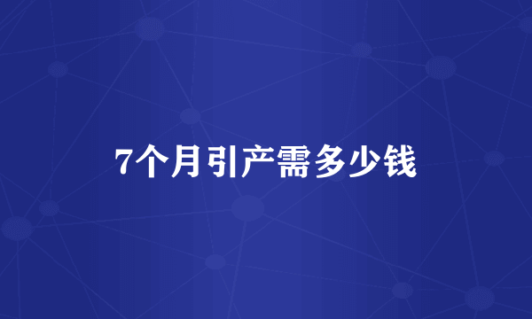 7个月引产需多少钱