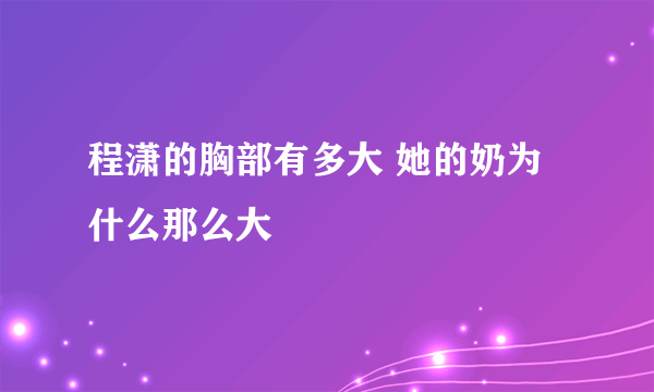 程潇的胸部有多大 她的奶为什么那么大