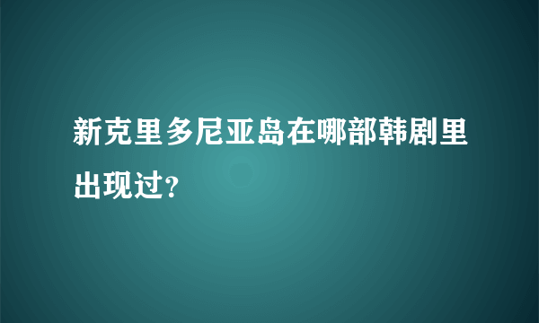 新克里多尼亚岛在哪部韩剧里出现过？