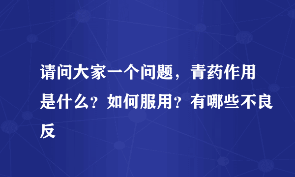 请问大家一个问题，青药作用是什么？如何服用？有哪些不良反