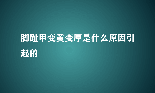 脚趾甲变黄变厚是什么原因引起的