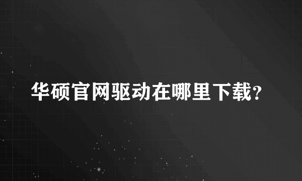 华硕官网驱动在哪里下载？