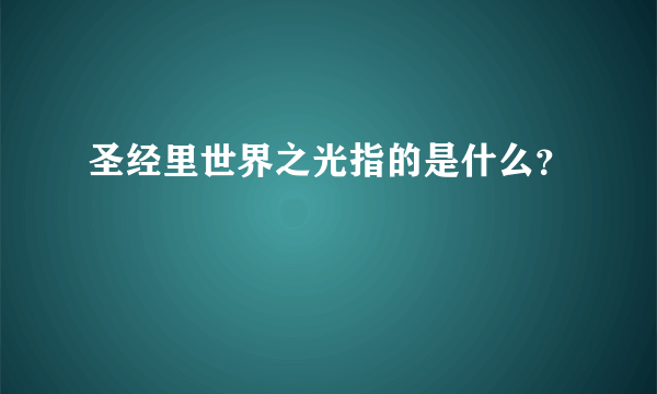 圣经里世界之光指的是什么？