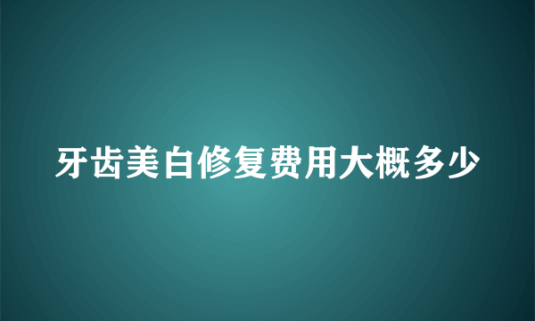 牙齿美白修复费用大概多少