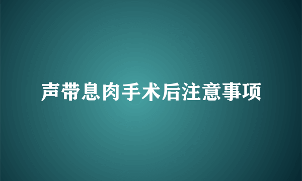 声带息肉手术后注意事项