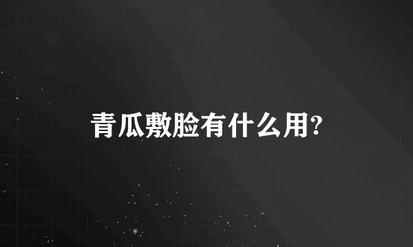 青瓜敷脸有什么用?