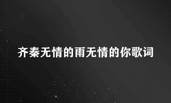 齐秦无情的雨无情的你歌词