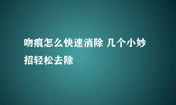 吻痕怎么快速消除 几个小妙招轻松去除