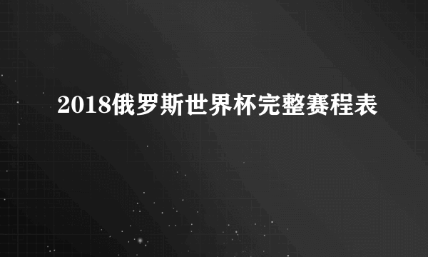 2018俄罗斯世界杯完整赛程表