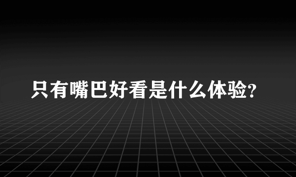 只有嘴巴好看是什么体验？