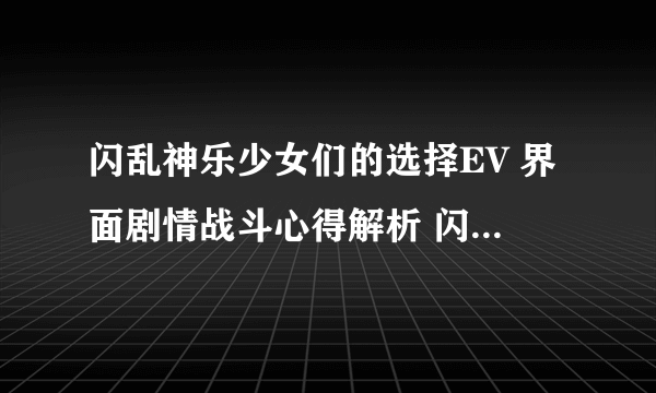 闪乱神乐少女们的选择EV 界面剧情战斗心得解析 闪乱神乐少女们的选择EV好玩么