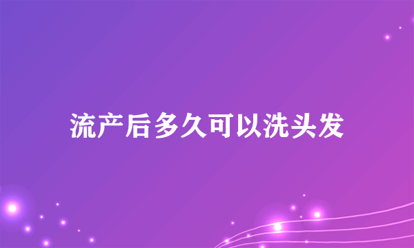 流产后多久可以洗头发