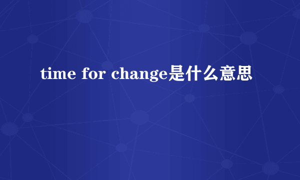 time for change是什么意思