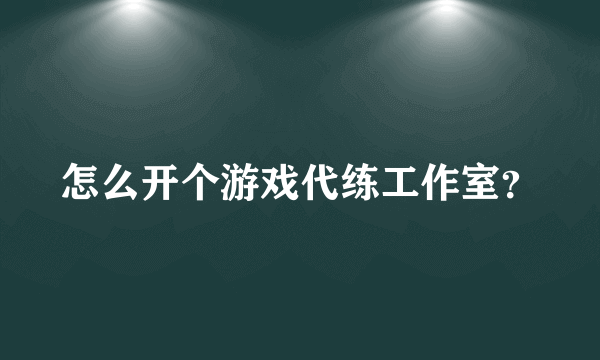 怎么开个游戏代练工作室？