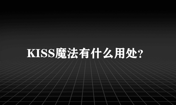 KISS魔法有什么用处？